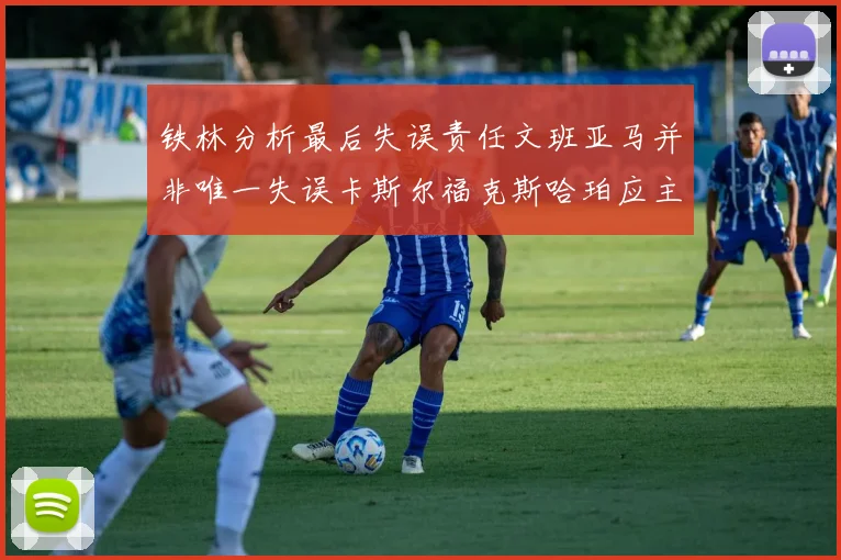 铁林分析最后失误责任文班亚马并非唯一失误卡斯尔福克斯哈珀应主动接球