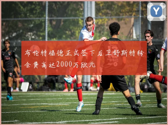 布伦特福德正式签下后卫舒斯特转会费高达2000万欧元