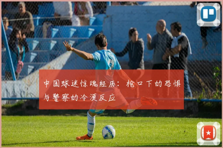 中国球迷惊魂经历：枪口下的恐惧与警察的冷漠反应
