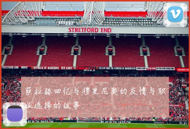 萨拉赫回忆与穆里尼奥的友情与职业选择的故事