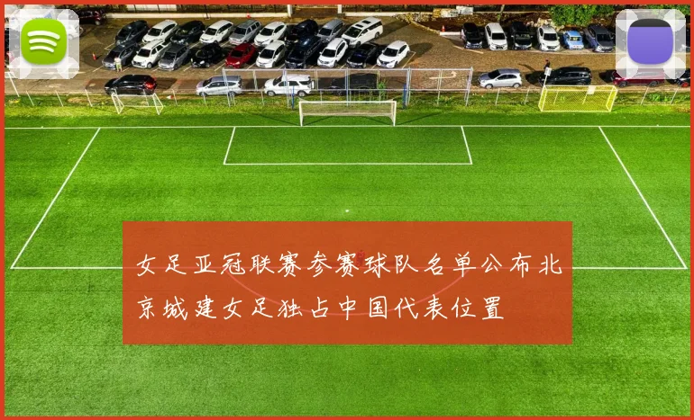 女足亚冠联赛参赛球队名单公布北京城建女足独占中国代表位置