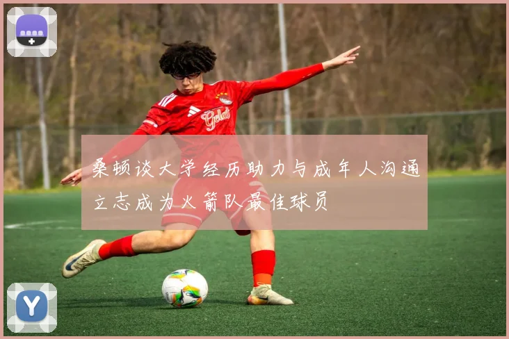 桑顿谈大学经历助力与成年人沟通立志成为火箭队最佳球员