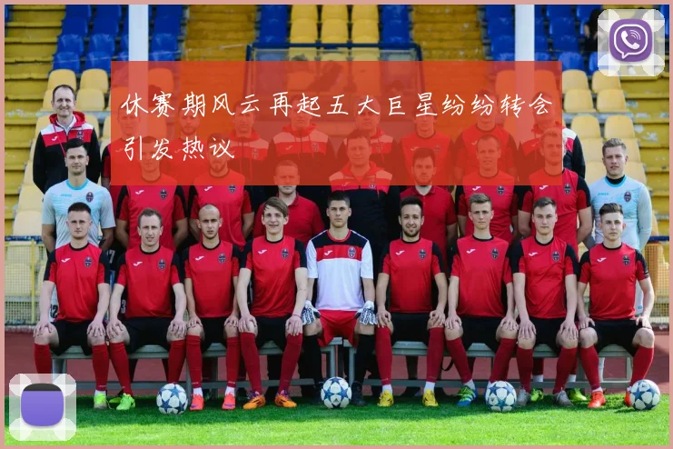 休赛期风云再起五大巨星纷纷转会引发热议