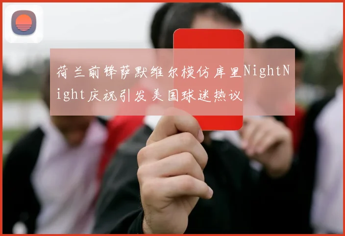 荷兰前锋萨默维尔模仿库里NightNight庆祝引发美国球迷热议