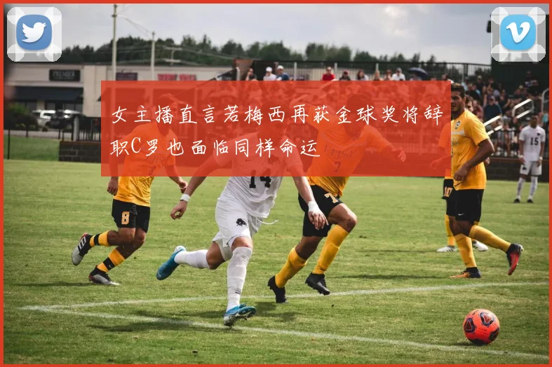女主播直言若梅西再获金球奖将辞职C罗也面临同样命运