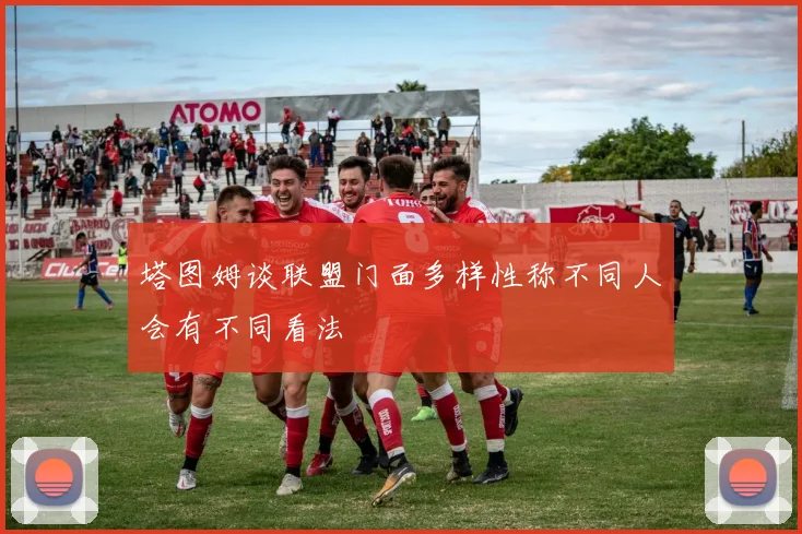 塔图姆谈联盟门面多样性称不同人会有不同看法