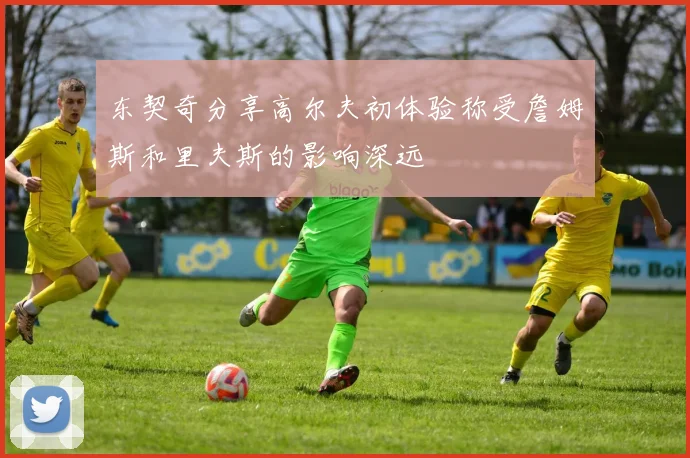 东契奇分享高尔夫初体验称受詹姆斯和里夫斯的影响深远