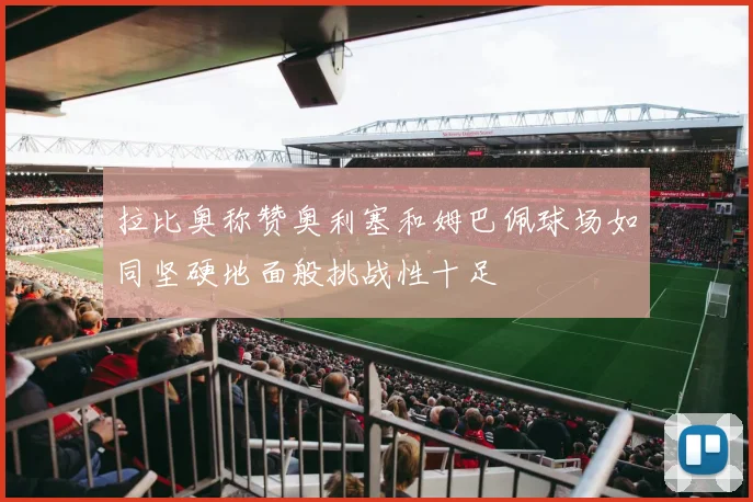 拉比奥称赞奥利塞和姆巴佩球场如同坚硬地面般挑战性十足
