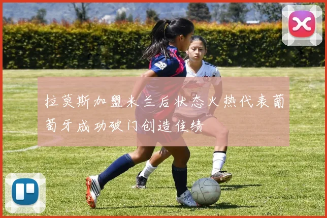拉莫斯加盟米兰后状态火热代表葡萄牙成功破门创造佳绩